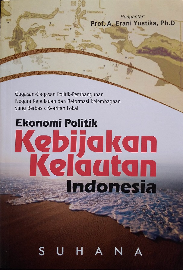 Ekonomi Politik Kebijakan Kelautan Indonesia : Gagasan - gagasan Politik- Pembangunan Negara Kepulauan dan Reformasi Kelembangaan yang Berbasis Kearifan Lokal